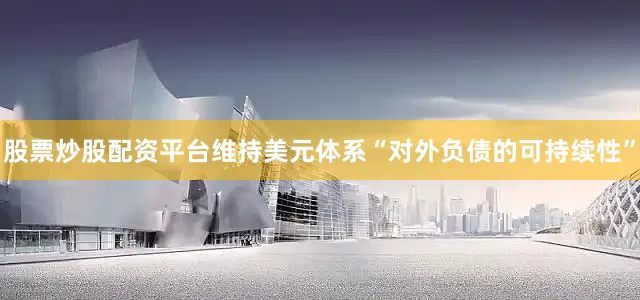股票炒股配资平台维持美元体系“对外负债的可持续性”