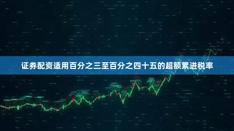 证券配资适用百分之三至百分之四十五的超额累进税率