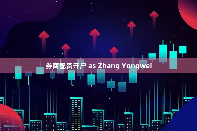 券商配资开户 as Zhang Yongwei