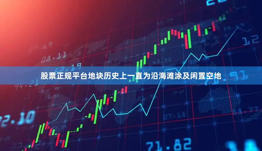股票正规平台地块历史上一直为沿海滩涂及闲置空地