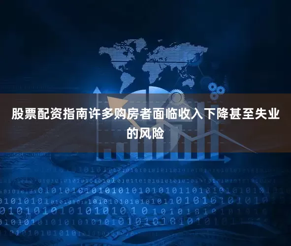 股票配资指南许多购房者面临收入下降甚至失业的风险