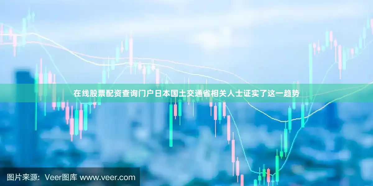 在线股票配资查询门户日本国土交通省相关人士证实了这一趋势