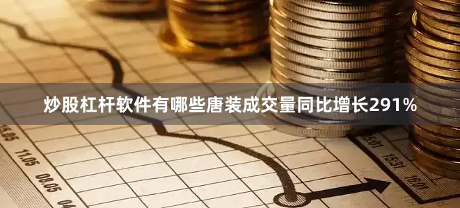 炒股杠杆软件有哪些唐装成交量同比增长291%