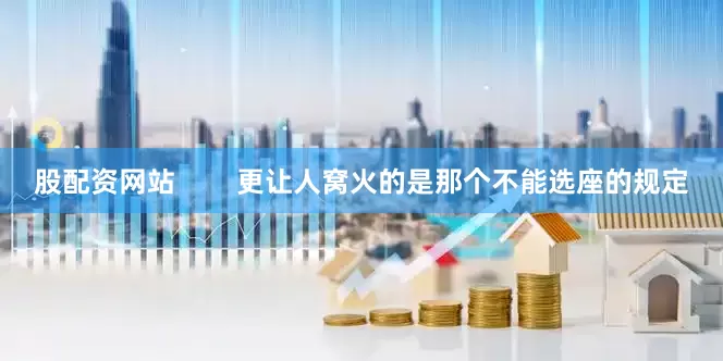 股配资网站        更让人窝火的是那个不能选座的规定