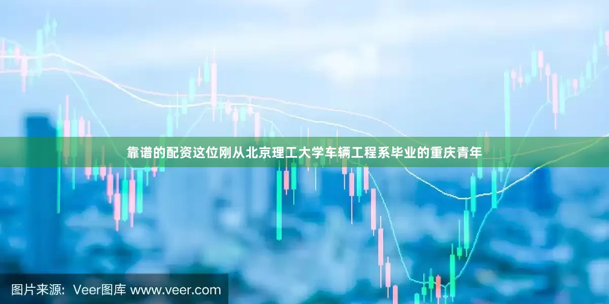 靠谱的配资这位刚从北京理工大学车辆工程系毕业的重庆青年