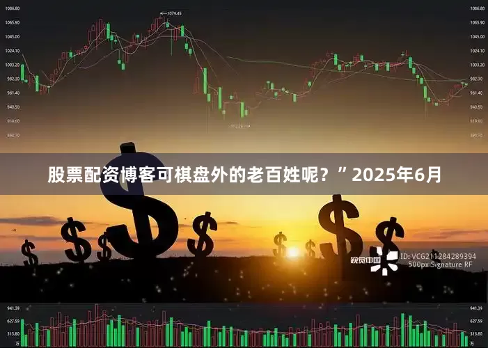 股票配资博客可棋盘外的老百姓呢？”2025年6月