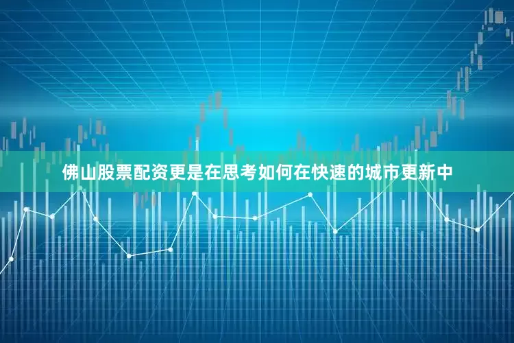 佛山股票配资更是在思考如何在快速的城市更新中