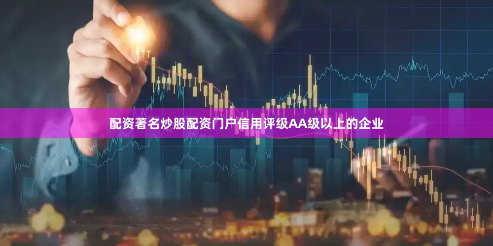 配资著名炒股配资门户信用评级AA级以上的企业