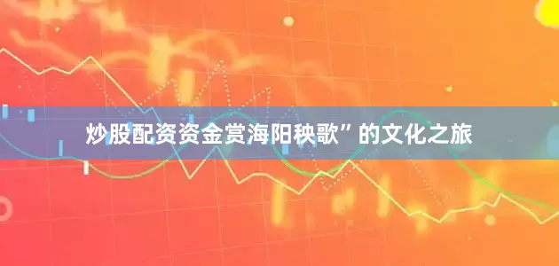 炒股配资资金赏海阳秧歌”的文化之旅