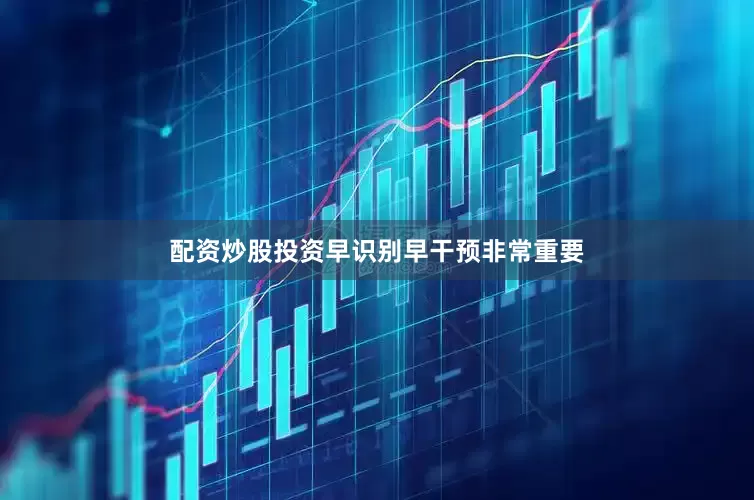 配资炒股投资早识别早干预非常重要