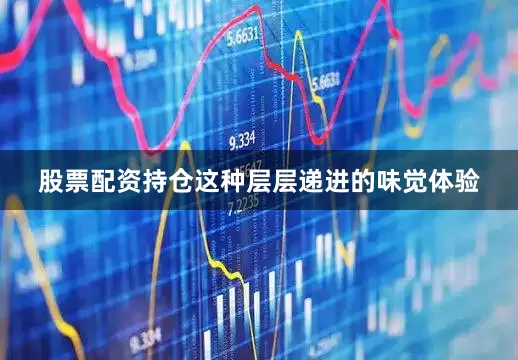 股票配资持仓这种层层递进的味觉体验