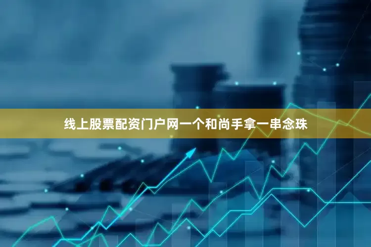 线上股票配资门户网一个和尚手拿一串念珠