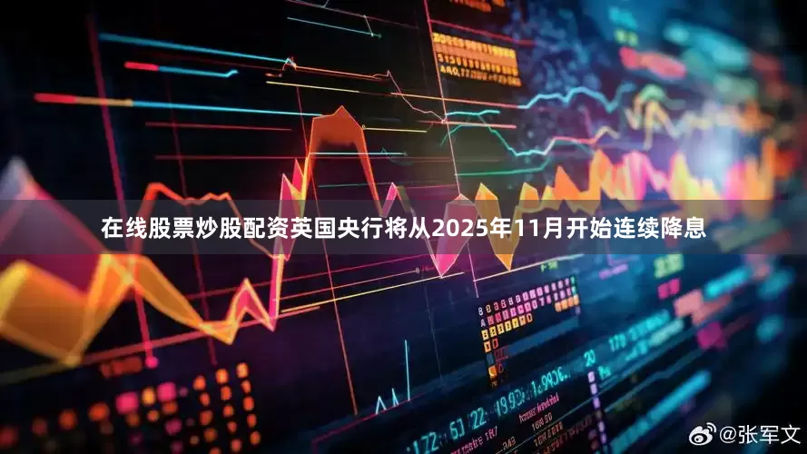 在线股票炒股配资英国央行将从2025年11月开始连续降息