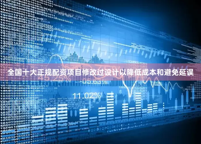 全国十大正规配资项目修改过设计以降低成本和避免延误