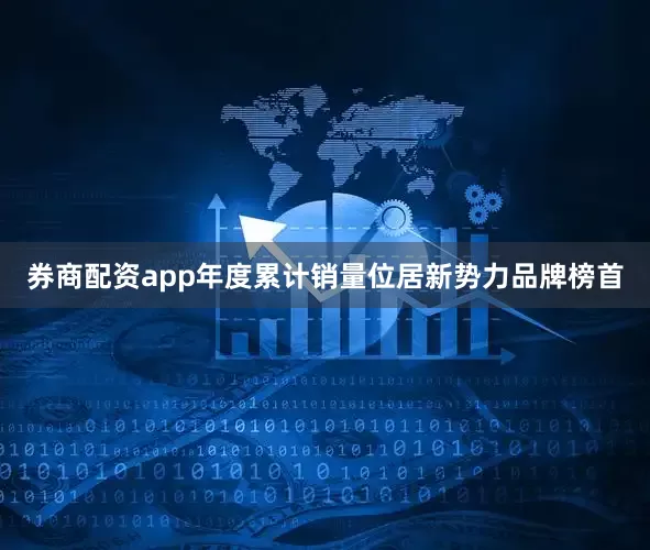 券商配资app年度累计销量位居新势力品牌榜首