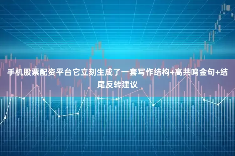手机股票配资平台它立刻生成了一套写作结构+高共鸣金句+结尾反转建议