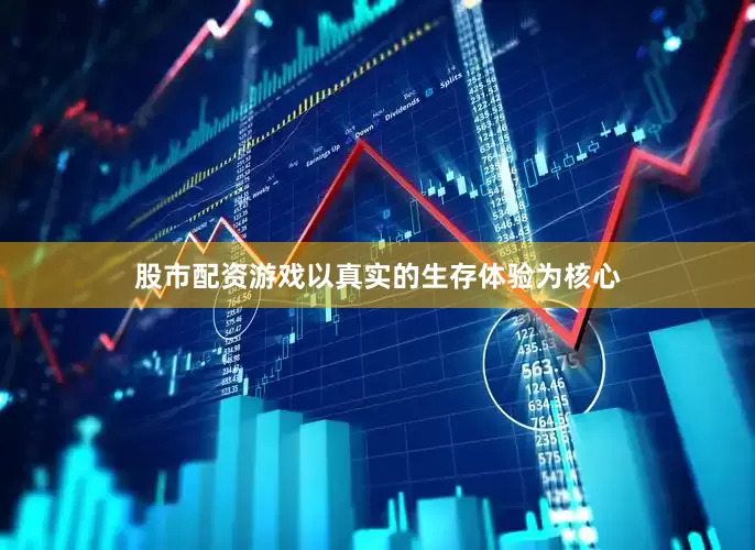 股市配资游戏以真实的生存体验为核心