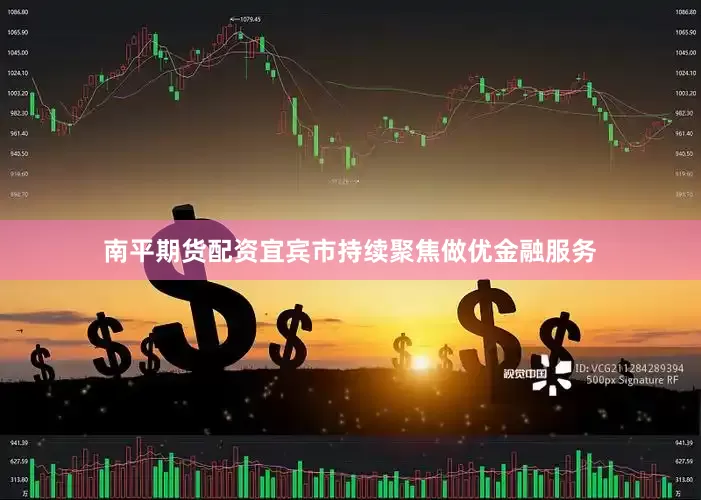 南平期货配资宜宾市持续聚焦做优金融服务