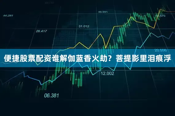 便捷股票配资谁解伽蓝香火劫？菩提影里泪痕浮