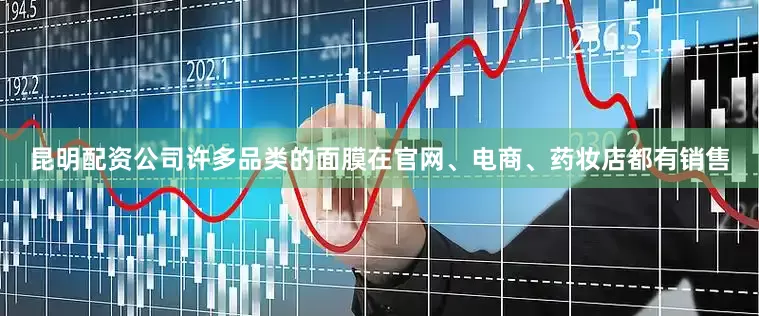 昆明配资公司许多品类的面膜在官网、电商、药妆店都有销售