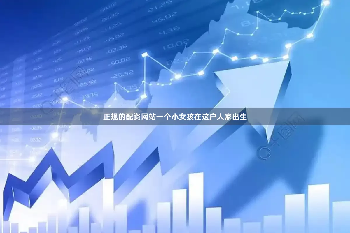 正规的配资网站一个小女孩在这户人家出生