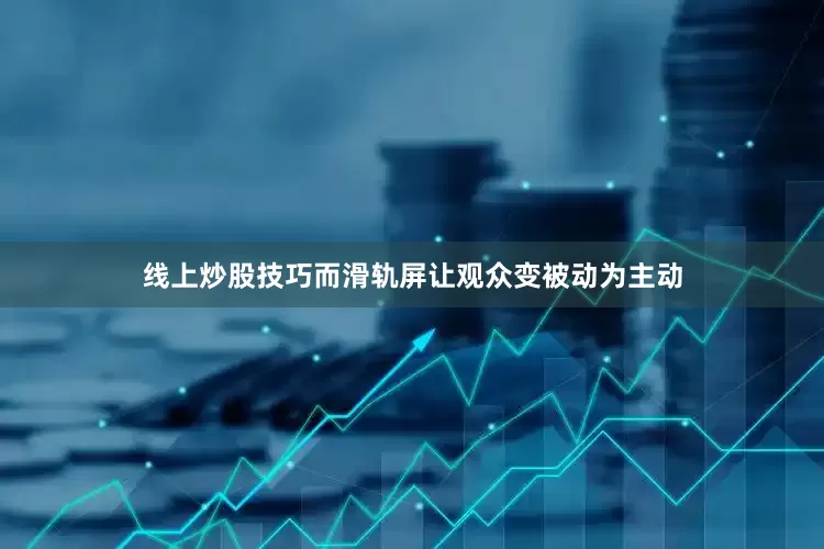 线上炒股技巧而滑轨屏让观众变被动为主动