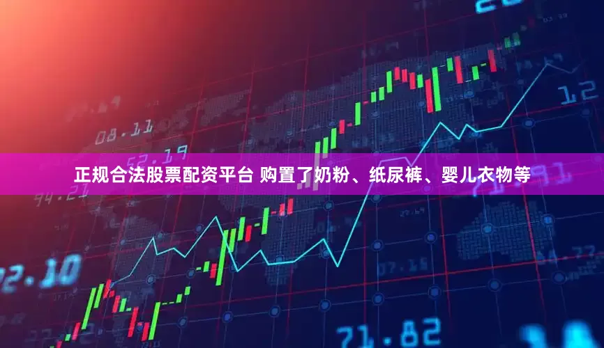 正规合法股票配资平台 购置了奶粉、纸尿裤、婴儿衣物等
