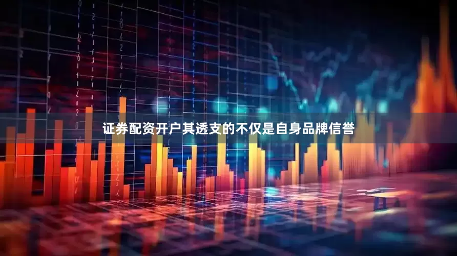 证券配资开户其透支的不仅是自身品牌信誉