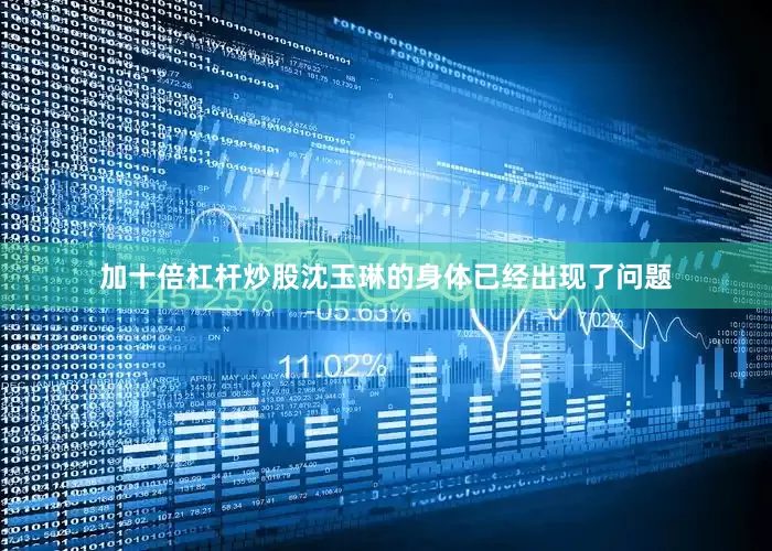 加十倍杠杆炒股沈玉琳的身体已经出现了问题