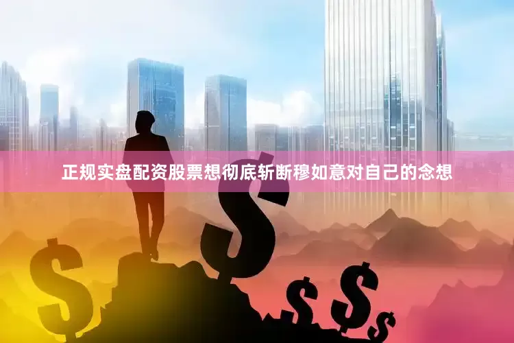 正规实盘配资股票想彻底斩断穆如意对自己的念想