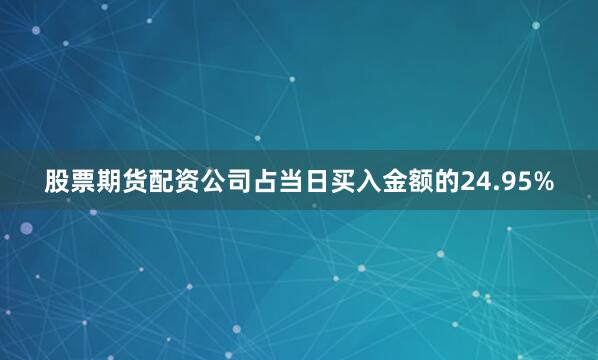 股票期货配资公司占当日买入金额的24.95%