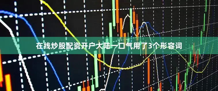 在线炒股配资开户大陆一口气用了3个形容词