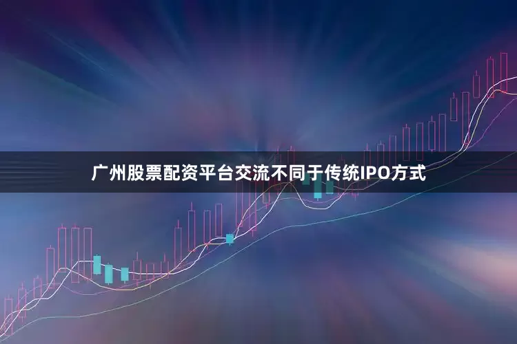 广州股票配资平台交流不同于传统IPO方式