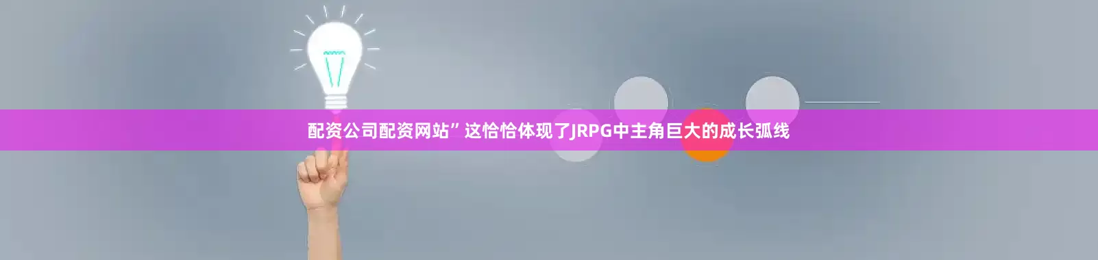 配资公司配资网站”这恰恰体现了JRPG中主角巨大的成长弧线