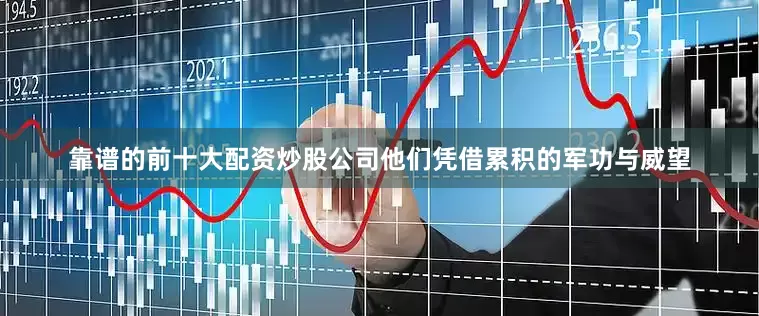 靠谱的前十大配资炒股公司他们凭借累积的军功与威望
