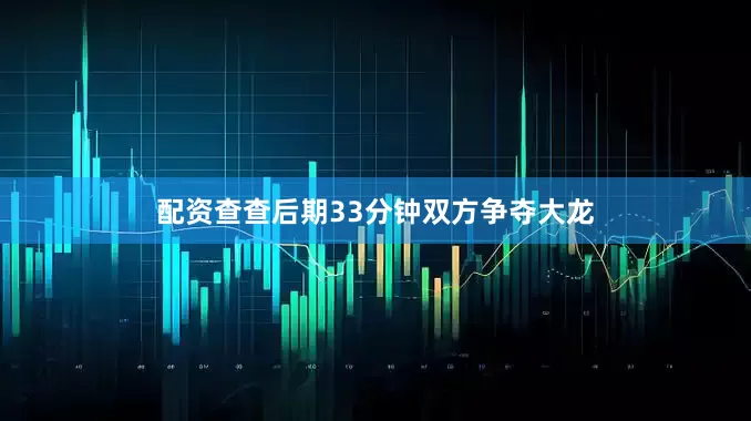 配资查查后期33分钟双方争夺大龙
