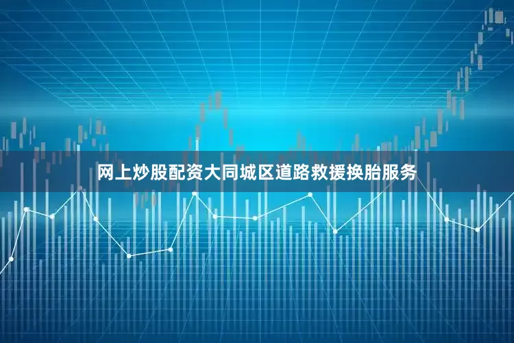 网上炒股配资大同城区道路救援换胎服务