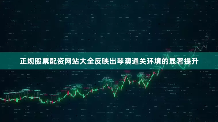 正规股票配资网站大全反映出琴澳通关环境的显著提升