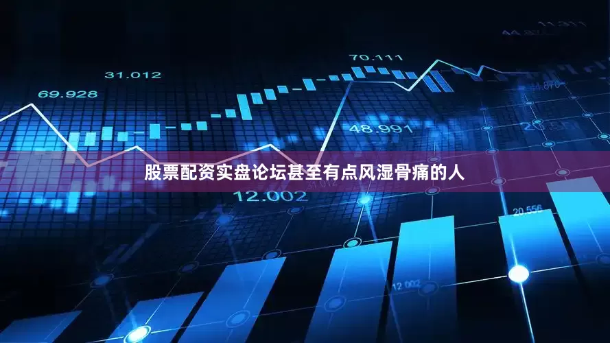 股票配资实盘论坛甚至有点风湿骨痛的人