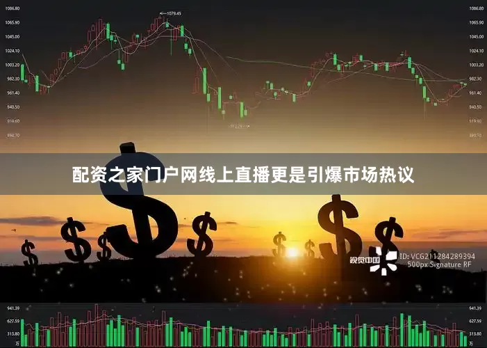 配资之家门户网线上直播更是引爆市场热议