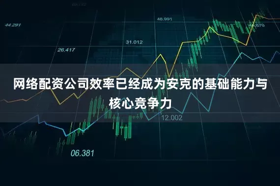 网络配资公司效率已经成为安克的基础能力与核心竞争力