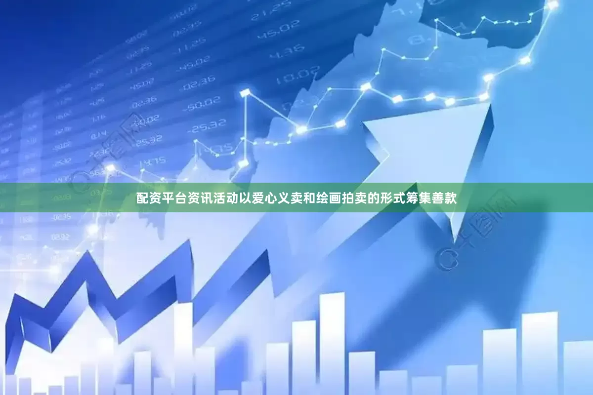 配资平台资讯活动以爱心义卖和绘画拍卖的形式筹集善款