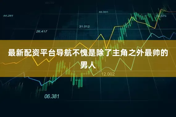 最新配资平台导航不愧是除了主角之外最帅的男人