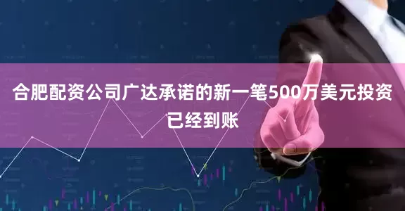 合肥配资公司广达承诺的新一笔500万美元投资已经到账