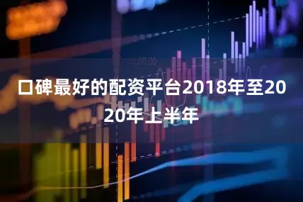 口碑最好的配资平台2018年至2020年上半年
