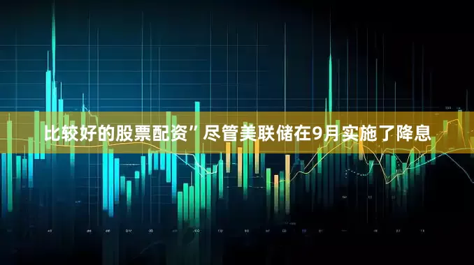 比较好的股票配资”　　尽管美联储在9月实施了降息