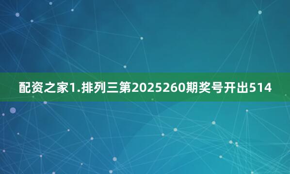 配资之家　　　　1.排列三第2025260期奖号开出514