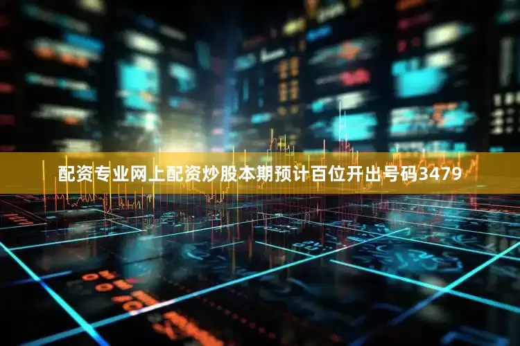 配资专业网上配资炒股本期预计百位开出号码3479