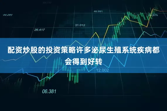 配资炒股的投资策略许多泌尿生殖系统疾病都会得到好转
