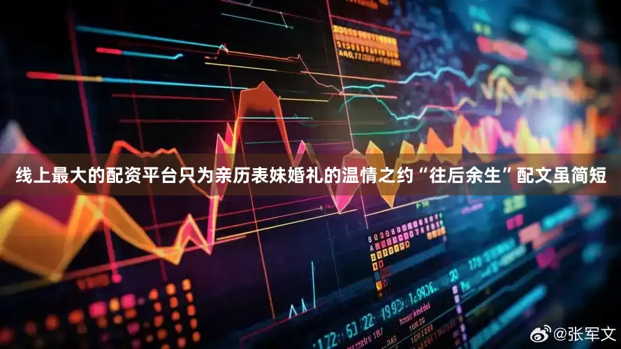 线上最大的配资平台只为亲历表妹婚礼的温情之约“往后余生”配文虽简短